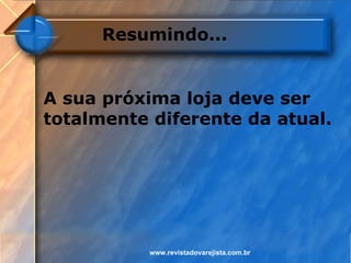 Resumindo...


A sua próxima loja deve ser
totalmente diferente da atual.




           www.revistadovarejista.com.br
 