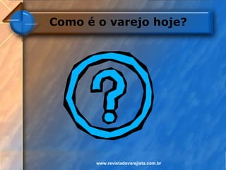 Como é o varejo hoje?




       www.revistadovarejista.com.br
 