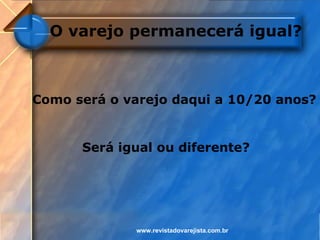 O varejo permanecerá igual?



Como será o varejo daqui a 10/20 anos?


      Será igual ou diferente?




             www.revistadovarejista.com.br
 