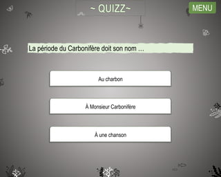 MENU
La période du Carbonifère doit son nom …
Au charbon
À une chanson
À Monsieur Carbonifère
 