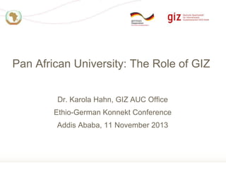 Pan African University: The Role of GIZ
Dr. Karola Hahn, GIZ AUC Office
Ethio-German Konnekt Conference
Addis Ababa, 11 November 2013

Page 1

 