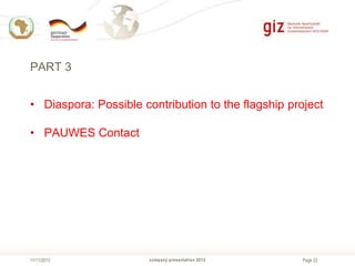 PART 3
• Diaspora: Possible contribution to the flagship project
• PAUWES Contact

11/11/2013

company presentation 2012

Page 22

 