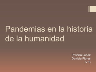 Pandemias en la historia
de la humanidad
Priscilla López
Daniela Flores
IV°B
 