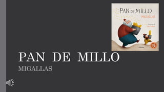 PAN DE MILLO
MIGALLAS

 