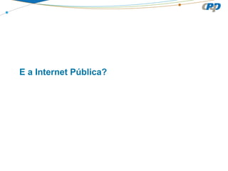 E a Internet Pública?
 