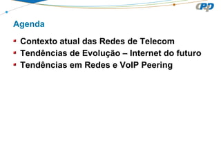 Agenda
Contexto atual das Redes de Telecom
Tendências de Evolução – Internet do futuro
Tendências em Redes e VoIP Peering
 