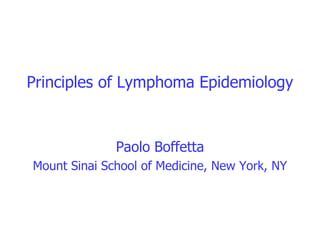 Principles of Lymphoma Epidemiology



              Paolo Boffetta
Mount Sinai School of Medicine, New York, NY
 