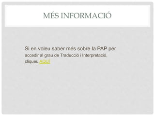 MÉS INFORMACIÓ
Si en voleu saber més sobre la PAP per
accedir al grau de Traducció i Interpretació,
cliqueu AQUÍ
 