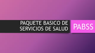 PAQUETE BASICO DE 
SERVICIOS DE SALUD PABSS 
 