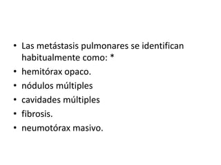 • Las metástasis pulmonares se identifican
habitualmente como: *
• hemitórax opaco.
• nódulos múltiples
• cavidades múltip...