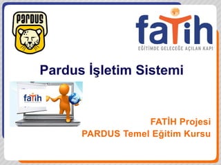 Pardus İşletim Sistemi
FATİH Projesi
PARDUS Temel Eğitim Kursu
 