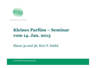 Kleines Parfüm – Seminar
vom 14. Jan. 2013

Klasse 3a und 3b, Herr F. Seidel



© Caroline Demeulemeester
 