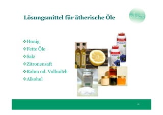 Lösungsmittel für ätherische Öle



 Honig
 Fette Öle
 Salz
 Zitronensaft
 Rahm od. Vollmilch
 Alkohol




                                   20
 