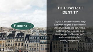 © 2017 ForgeRock. All rights reserved.
“Digital businesses require deep
customer insights to successfully
deliver products and services to
customers that increase their
engagement and brand loyalty
while maintaining their
security and privacy.”
THE POWER OF
IDENTITY
 