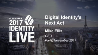 © 2017 ForgeRock. All rights reserved.
Digital Identity’s
Next Act
Mike Ellis
CEO
Paris, November 2017
 
