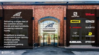 Delivering a single view of
the customer across
brands and sport products,
increasing customer
loyalty.
ForgeRock is enabling
consumers to use identity-
enabled sporting
equipment and
mobile/cloud gaming
engagement.
 