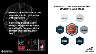 © 2017 ForgeRock. All rights reserved.
PERSONALIZED AND CONNECTED
SPORTING EQUIPMENT
• Identity with connected devices
across brands in relationship
with their users
• Connect sports and lifestyle
devices, equipment, to create
new valuable customer digital
services and securely share
data
 