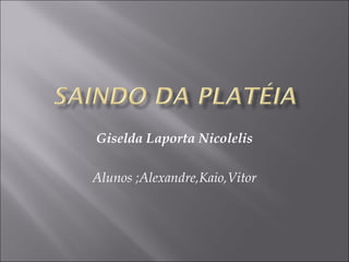 Giselda Laporta Nicolelis

Alunos ;Alexandre,Kaio,Vitor
 
