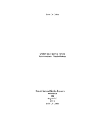 Base De Datos
Cristian David Barrera Naranjo
Zamir Alejandro Pineda Gallego
Colegio Nacional Nicolás Esguerra
Informática
902
Bogotá D.C
2015
Base De Datos
 