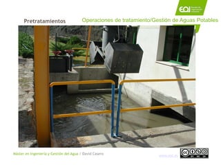 Máster en Ingeniería y Gestión del Agua / David Casero
www.eoi.es
Pretratamientos Operaciones de tratamiento/Gestión de Ag...