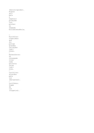 (heliotropismo).
Alguns
ani-
mais
e
vegetais
produzem
luz,
proces-
so
chamado
bioluminescência.


’
Eurifotos:
organismos
que
su-
portam
grandes
variações
lumi-
nosas.
’
Estenofotos:
só
conseguem
viver
numa
estreita
faixa
lumi-
nosa.
’
Lucífilos:
atraídos
pela
luz
(mariposas).
’
Lucífobos:
fogem
da
luz
(toupeira).
 