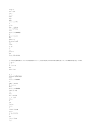 sempre
voltada
para
cima,
uma
vez
que
representa
a
pro-
dutividade
energética
nos
ecossistemas.
A
quantidade
de
energia
disponível
em
cada
nível
é
ex-
pressa
em
Kcal/m2.ano.


ProdutoresHerbívorosCarnívoros1Carnívoros2SegundoNTTerceiroNTPrimeiroNTQuartoNT
Figura
5.7:
Pirâmide
de
energia.


5.6.
DESEQUILÍBRIOS
NOS
ECOSSISTEMAS
O
equilíbrio
dinâmico
dos
ecossistemas
baseia-se
na
sua
estrutura
trófica,
isto
é,
na
forma
como
a
comunidade
está
organizada
e
se
relaciona
com
 