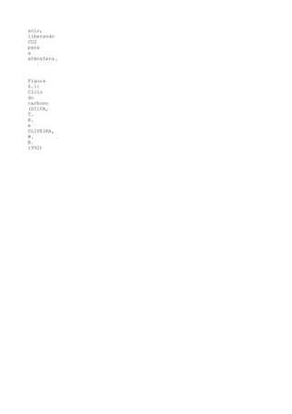 solo,
liberando
CO2
para
a
atmosfera.



Figura
6.1:
Ciclo
do
carbono
(SILVA,
T.
B.
e
OLIVEIRA,
W.
B.
1992)
 