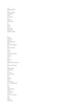 em
resguardar
os
habitantes
humanos
dos
rigores
do
mundo
externo,
a
tal
grau
que
algumas
pessoas
questionam


o
fato
destas
áreas
dependerem
das
propriedades
de
manutenção
da
vida
dos
ecossistemas
natu-
rais
da
terra.
Mas,
considerando-se
os
ecossistemas
ou
ambientes
humanos,
de
pronto
constata-
se
que
estes
não
existem
isoladamente,
e
sim
que
dependem,
como
qualquer
outro
ecossistema,
de
uma
fonte
externa
 