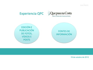 Experiencia QPC


 EDICIÓN E
PUBLICACIÓN         FONTES DE
 DE FOTOS,        INFORMACIÓN
  VÍDEOS E
   POSTS




                            19 de outubro de 2012
 