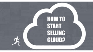 HOW TO
START
SELLING
CLOUD?
 