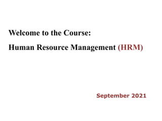 Welcome to the Course:
Human Resource Management (HRM)
September 2021
 