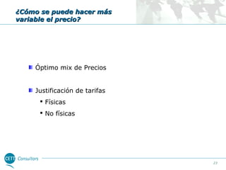 ¿Cómo se puede hacer más
variable el precio?

Óptimo mix de Precios
Justificación de tarifas
 Físicas
 No físicas

23

 