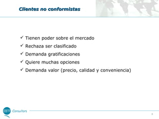 Clientes no conformistas

 Tienen poder sobre el mercado
 Rechaza ser clasificado
 Demanda gratificaciones
 Quiere muchas opciones
 Demanda valor (precio, calidad y conveniencia)

5

 