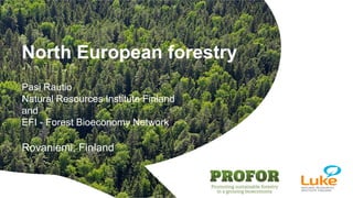 © Natural Resources Institute Finland
North European forestry
Pasi Rautio
Natural Resources Institute Finland
and
EFI - Forest Bioeconomy Network
Rovaniemi, Finland
 