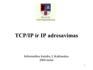TCP/IP ir IP adresavimas Informatikos katedra, L.Kaklauskas 2004 metai 
