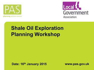 Shale Oil Exploration
Planning Workshop
Date: 16th January 2015 www.pas.gov.uk
 