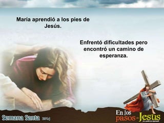Enfrentó dificultades pero
encontró un camino de
esperanza.
María aprendió a los pies de
Jesús.
 