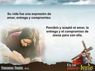 Percibió y aceptó el amor, la
entrega y el compromiso de
Jesús para con ella.
Su vida fue una expresión de
amor, entrega y compromiso.
 