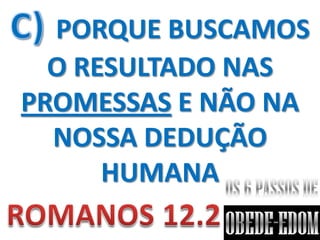 PORQUE BUSCAMOS
  O RESULTADO NAS
PROMESSAS E NÃO NA
  NOSSA DEDUÇÃO
      HUMANA
 