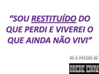 “SOU RESTITUÍDO DO
QUE PERDI E VIVEREI O
QUE AINDA NÃO VIVI”
 