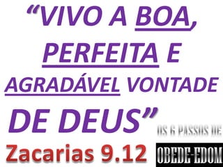 “VIVO A BOA,
  PERFEITA E
AGRADÁVEL VONTADE
DE DEUS”
 