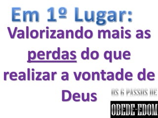 Valorizando mais as
   perdas do que
realizar a vontade de
         Deus
 