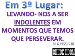 LEVANDO- NOS A SER
   INDOLENTES EM
MOMENTOS QUE TEMOS
  QUE PERSEVERAR.
 