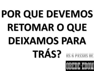 POR QUE DEVEMOS
 RETOMAR O QUE
 DEIXAMOS PARA
     TRÁS?
 