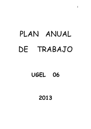 1
PLAN ANUAL
DE TRABAJO
UGEL 06
2013
 