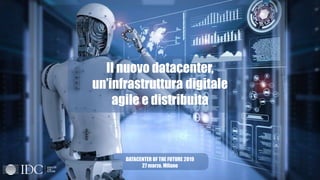 Il nuovo datacenter,
un’infrastruttura digitale
agile e distribuita
DATACENTER OF THE FUTURE 2019
27 marzo, Milano
 
