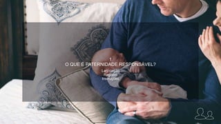 1
O QUE É PATERNIDADE RESPONSÁVEL?
Legislação
Registro
Instruções
 