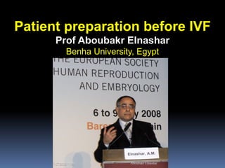 Patient preparation before IVF
Prof Aboubakr Elnashar
Benha University, Egypt
Aboubakr Elnashar
 