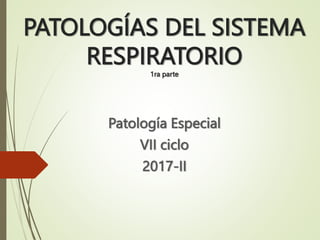 PATOLOGÍAS DEL SISTEMA
RESPIRATORIO
1ra parte
Patología Especial
VII ciclo
2017-II
 