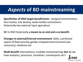 Aspects of BD mainstreaming
Specificities of IFAD target beneficiaries– marginal environments,
low income, low density, we...